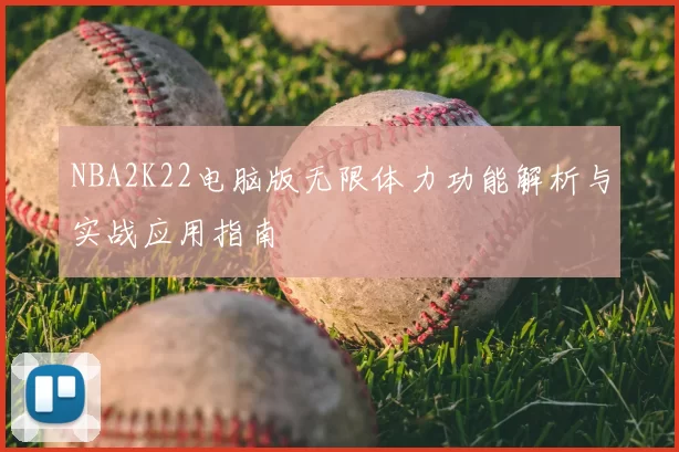 NBA2K22电脑版无限体力功能解析与实战应用指南