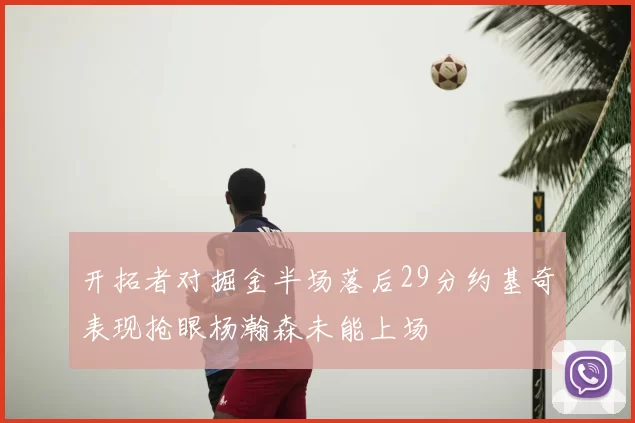 开拓者对掘金半场落后29分约基奇表现抢眼杨瀚森未能上场