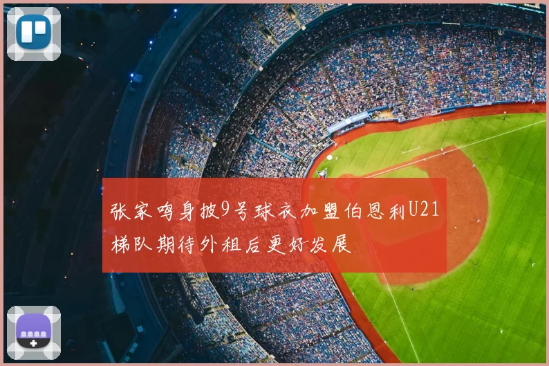 张家鸣身披9号球衣加盟伯恩利U21梯队期待外租后更好发展