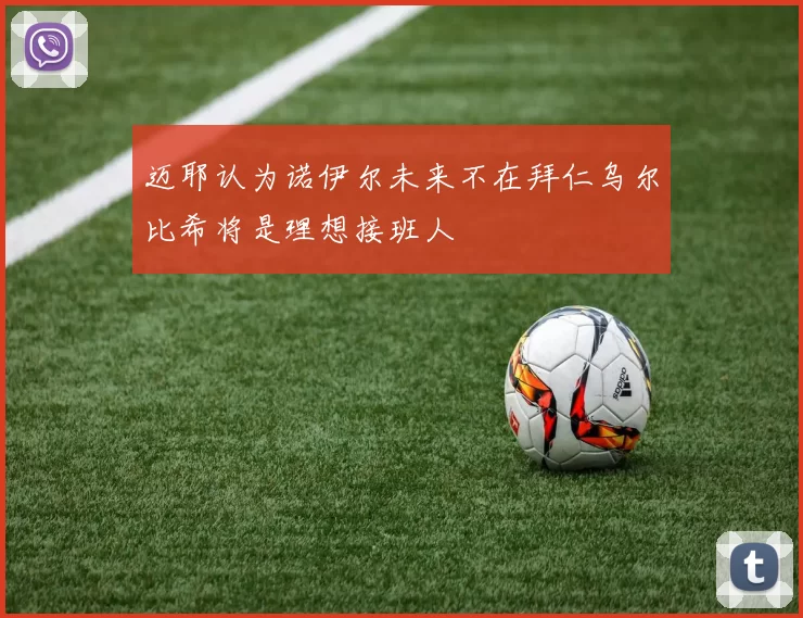 迈耶认为诺伊尔未来不在拜仁乌尔比希将是理想接班人
