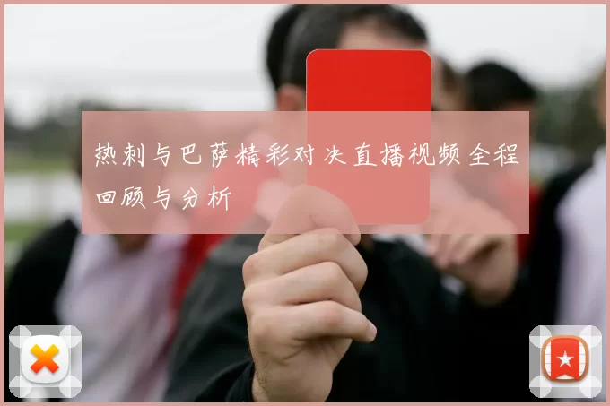 热刺与巴萨精彩对决直播视频全程回顾与分析