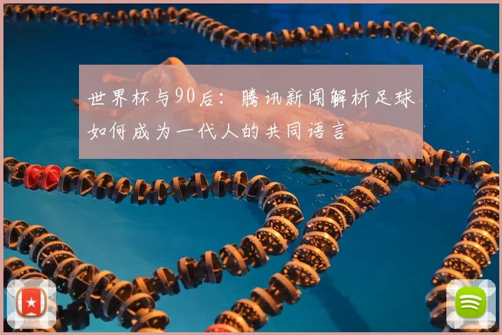 世界杯与90后：腾讯新闻解析足球如何成为一代人的共同语言