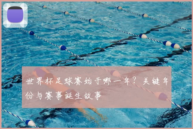 世界杯足球赛始于哪一年?关键年份与赛事诞生故事