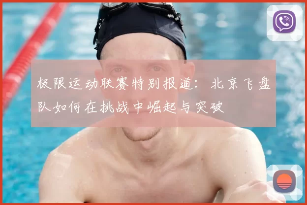 极限运动联赛特别报道：北京飞盘队如何在挑战中崛起与突破