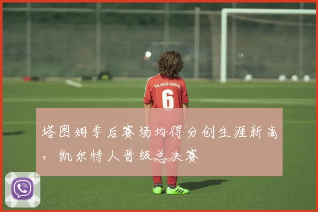 塔图姆季后赛场均得分创生涯新高,凯尔特人晋级总决赛