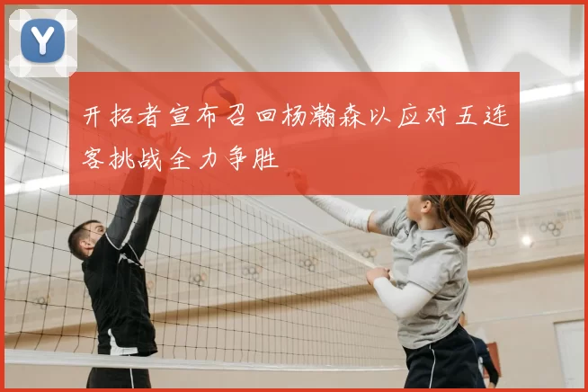开拓者宣布召回杨瀚森以应对五连客挑战全力争胜