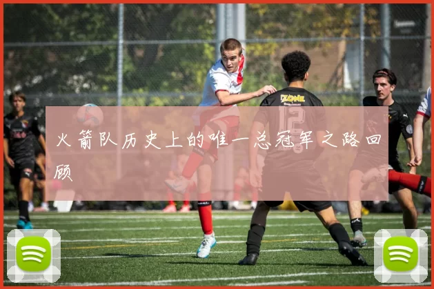 火箭队历史上的唯一总冠军之路回顾