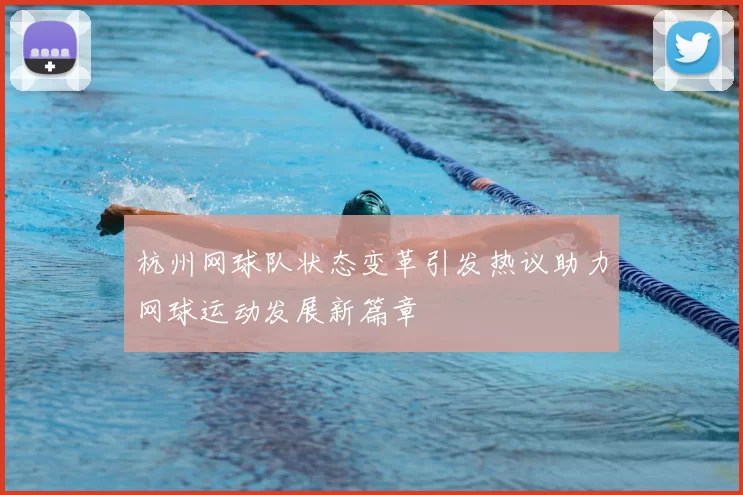 杭州网球队状态变革引发热议助力网球运动发展新篇章
