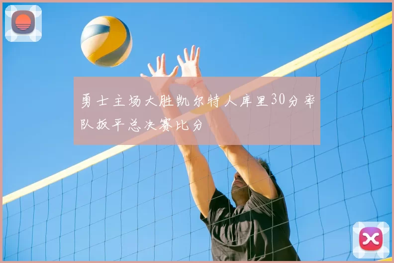 勇士主场大胜凯尔特人库里30分率队扳平总决赛比分
