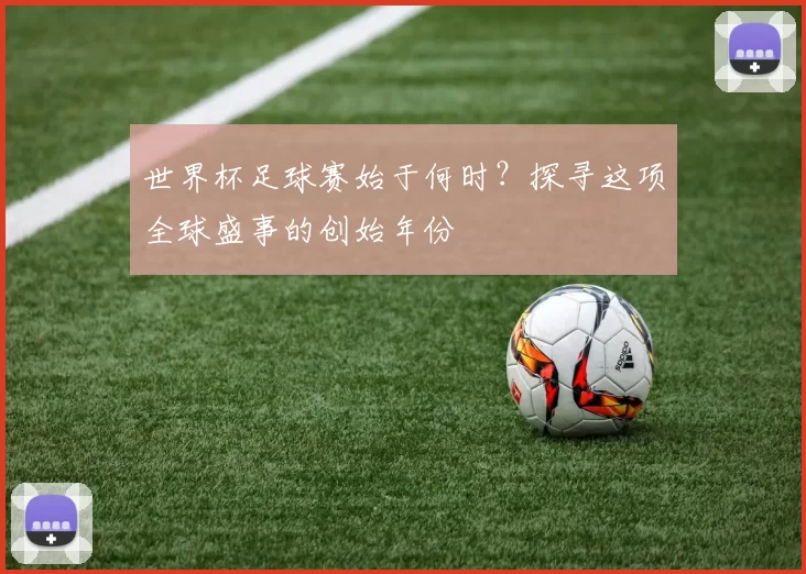 世界杯足球赛始于何时?探寻这项全球盛事的创始年份