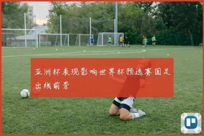 亚洲杯表现影响世界杯预选赛国足出线前景