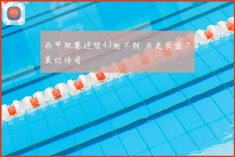 西甲联赛连续43轮不败 历史长盛不衰的传奇