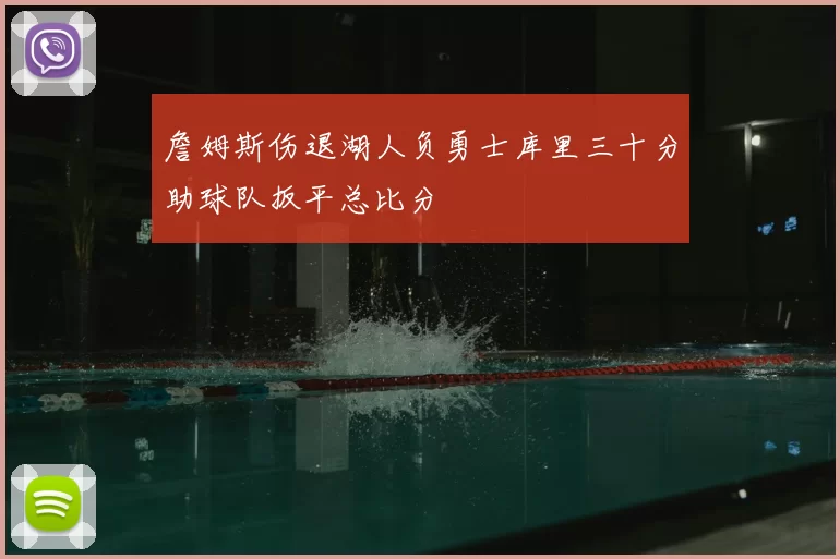 詹姆斯伤退湖人负勇士库里三十分助球队扳平总比分