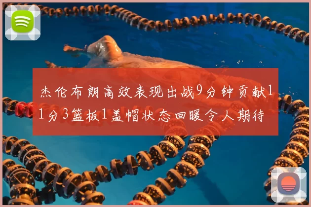杰伦布朗高效表现出战9分钟贡献11分3篮板1盖帽状态回暖令人期待