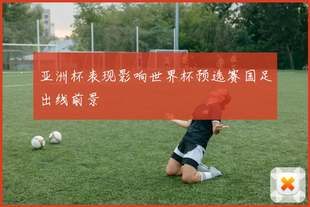 亚洲杯表现影响世界杯预选赛国足出线前景