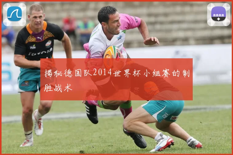 揭秘德国队2014世界杯小组赛的制胜战术