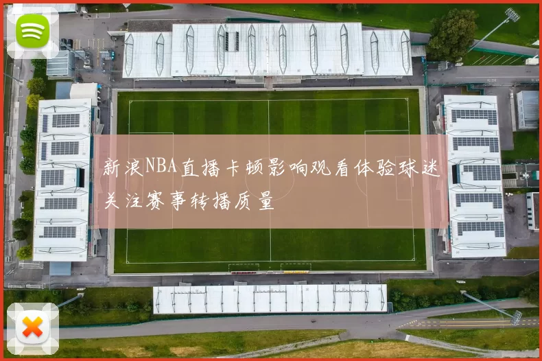 新浪NBA直播卡顿影响观看体验球迷关注赛事转播质量