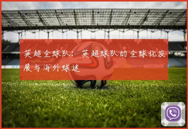 英超全球队:英超球队的全球化发展与海外球迷
