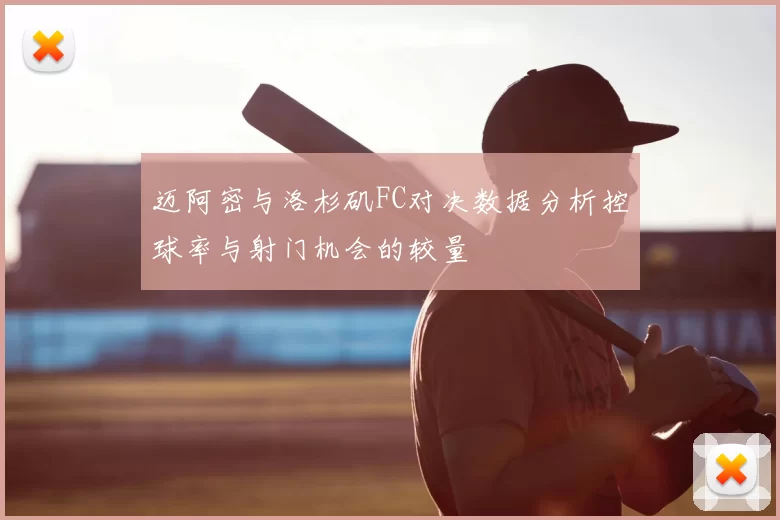 迈阿密与洛杉矶FC对决数据分析控球率与射门机会的较量