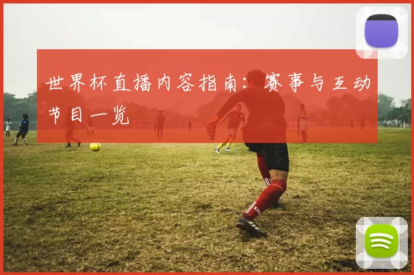 世界杯直播内容指南：赛事与互动节目一览