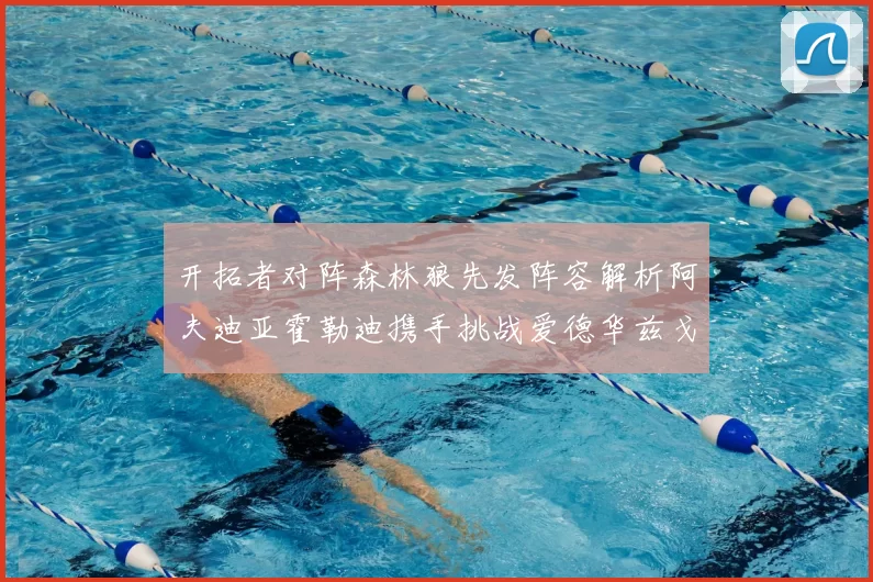 开拓者对阵森林狼先发阵容解析阿夫迪亚霍勒迪携手挑战爱德华兹戈贝尔