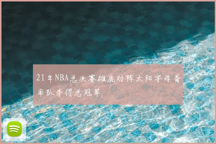 21年NBA总决赛雄鹿对阵太阳字母哥率队夺得总冠军