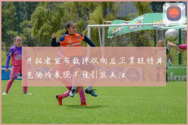 开拓者宣布裁掉双向后卫贾旺特库克场均表现不佳引发关注