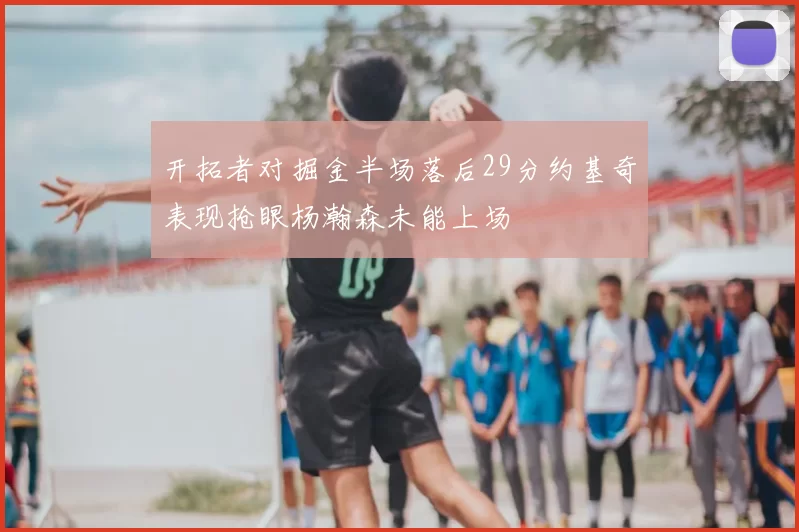 开拓者对掘金半场落后29分约基奇表现抢眼杨瀚森未能上场