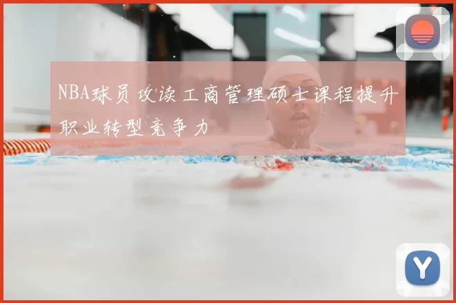 NBA球员攻读工商管理硕士课程提升职业转型竞争力