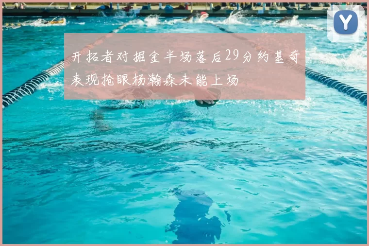 开拓者对掘金半场落后29分约基奇表现抢眼杨瀚森未能上场