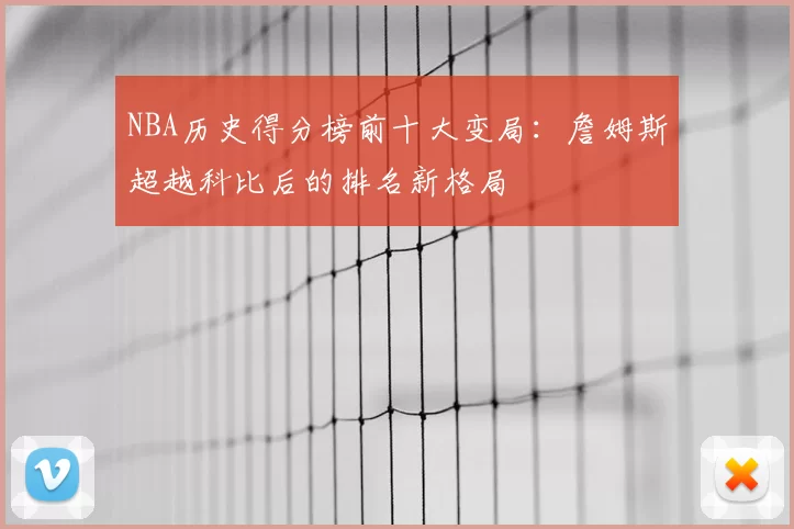 NBA历史得分榜前十大变局：詹姆斯超越科比后的排名新格局