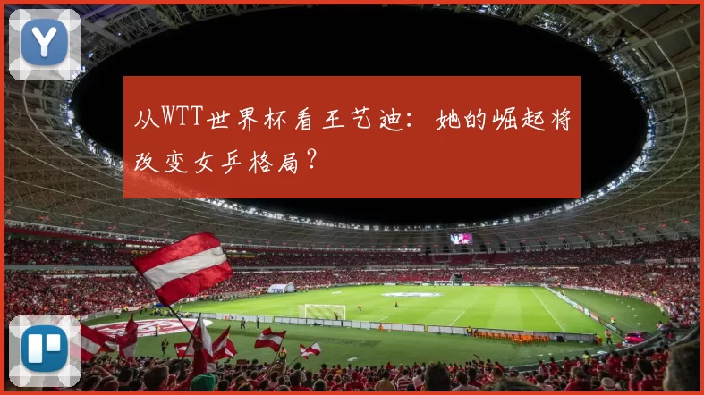 从WTT世界杯看王艺迪：她的崛起将改变女乒格局？