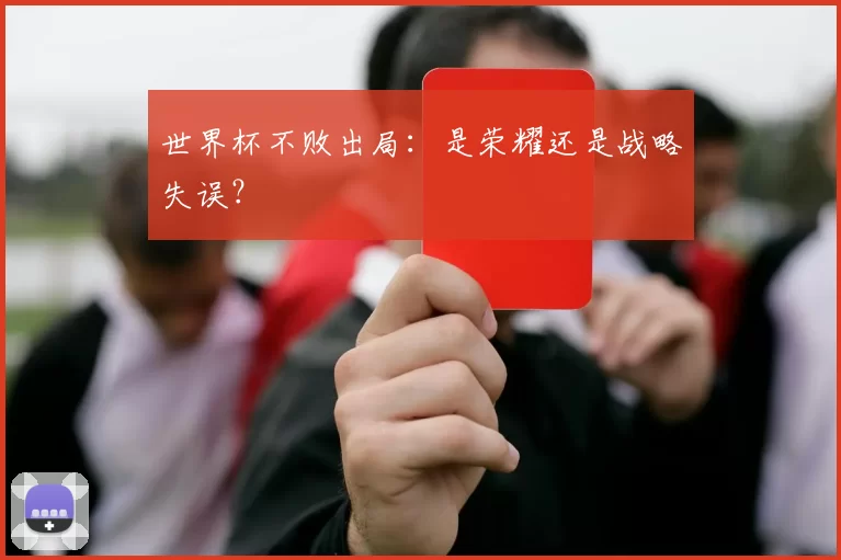 世界杯不败出局：是荣耀还是战略失误？