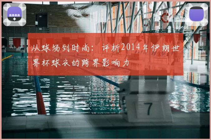 从球场到时尚：评析2014年伊朗世界杯球衣的跨界影响力