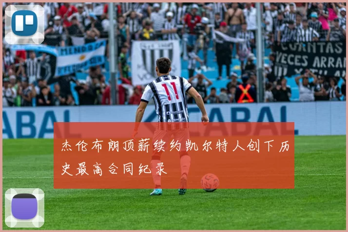 杰伦布朗顶薪续约凯尔特人创下历史最高合同纪录