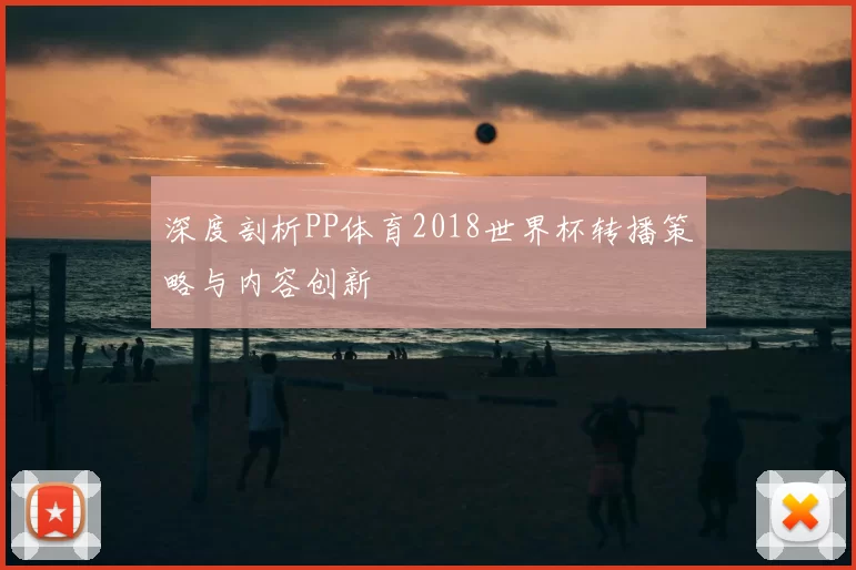 深度剖析PP体育2018世界杯转播策略与内容创新