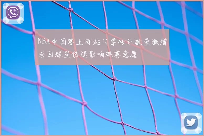 NBA中国赛上海站门票转让数量激增或因球星伤退影响观赛意愿