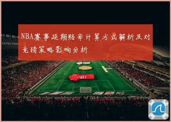 NBA赛事延期赔率计算方式解析及对竞猜策略影响分析