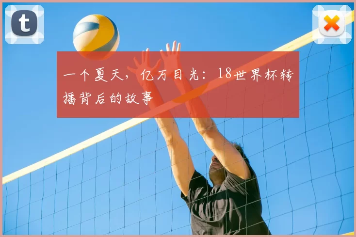 一个夏天，亿万目光：18世界杯转播背后的故事