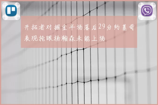 开拓者对掘金半场落后29分约基奇表现抢眼杨瀚森未能上场