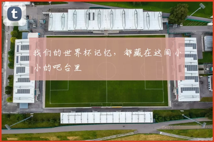 我们的世界杯记忆，都藏在这间小小的吧台里