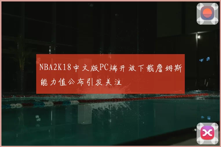 NBA2K18中文版PC端开放下载詹姆斯能力值公布引发关注