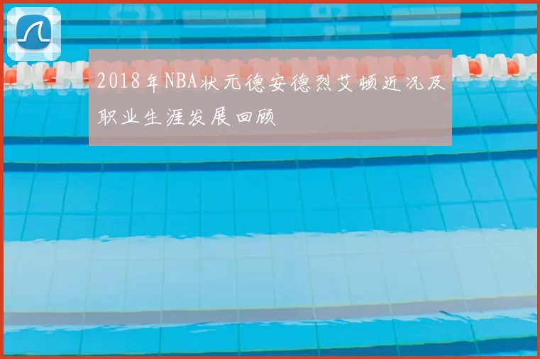 2018年NBA状元德安德烈艾顿近况及职业生涯发展回顾