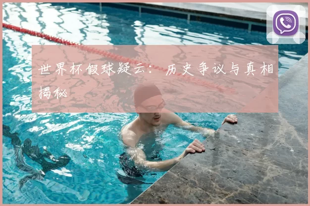 世界杯假球疑云:历史争议与真相揭秘