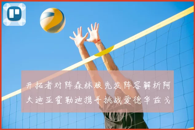 开拓者对阵森林狼先发阵容解析阿夫迪亚霍勒迪携手挑战爱德华兹戈贝尔
