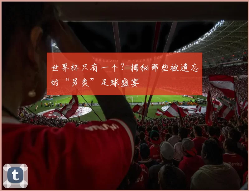 世界杯只有一个？揭秘那些被遗忘的“另类”足球盛宴