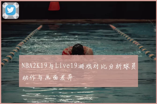 NBA2K19与Live19游戏对比分析球员动作与画面差异