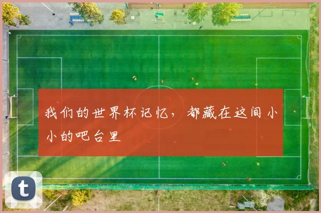 我们的世界杯记忆，都藏在这间小小的吧台里