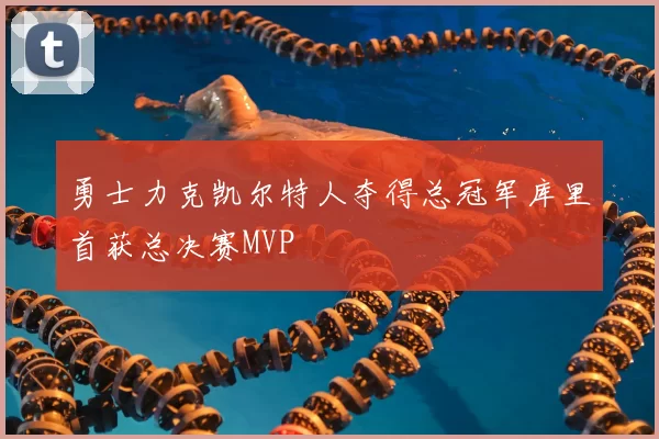勇士力克凯尔特人夺得总冠军库里首获总决赛MVP