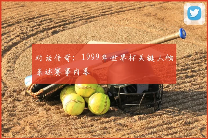 对话传奇：1999年世界杯关键人物亲述赛事内幕